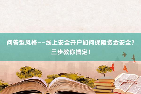 问答型风格——线上安全开户如何保障资金安全？三步教你搞定！