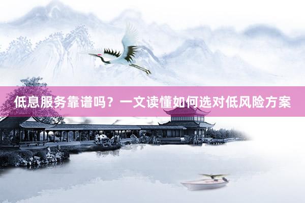 低息服务靠谱吗？一文读懂如何选对低风险方案
