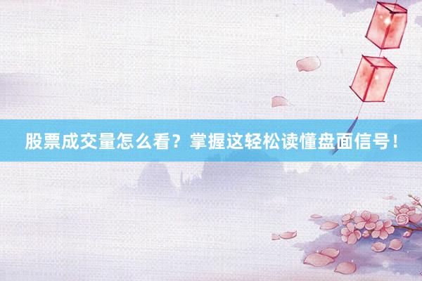 股票成交量怎么看？掌握这轻松读懂盘面信号！