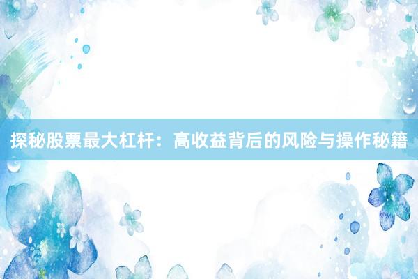 探秘股票最大杠杆：高收益背后的风险与操作秘籍