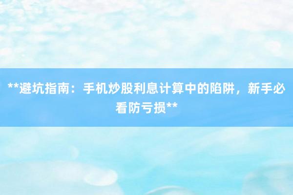 **避坑指南:手机炒股利息计算中的陷阱,新手必看防亏损**