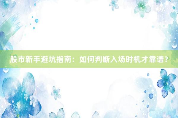 股市新手避坑指南:如何判断入场时机才靠谱?