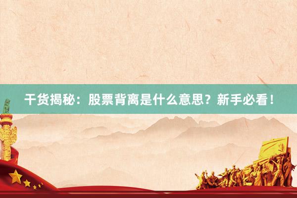 干货揭秘:股票背离是什么意思?新手必看!