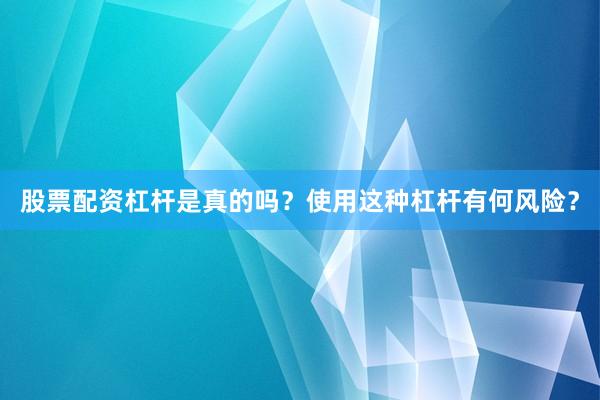 股票配资杠杆是真的吗?使用这种杠杆有何风险?