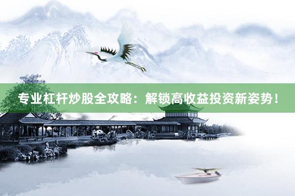专业杠杆炒股全攻略：解锁高收益投资新姿势！