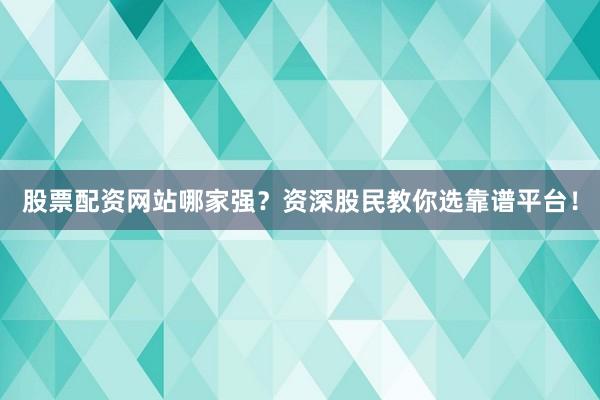 股票配资网站哪家强?资深股民教你选靠谱平台!