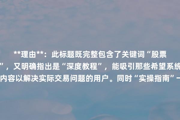 **理由**:此标题既完整包含了关键词“股票配资短线交易问题解析”,又明确指出是“深度教程”,能吸引那些希望系统学习、深入了解相关内容以解决实际交易问题的用户。同时“实操指南”一词,让用户能直观感受到文章不仅会分析问题,还会提供可操作的解决办法,符合用户搜索此类关键词时想要获取实用知识的意图,有助于提高点击率,在SEO方面也更具优势。