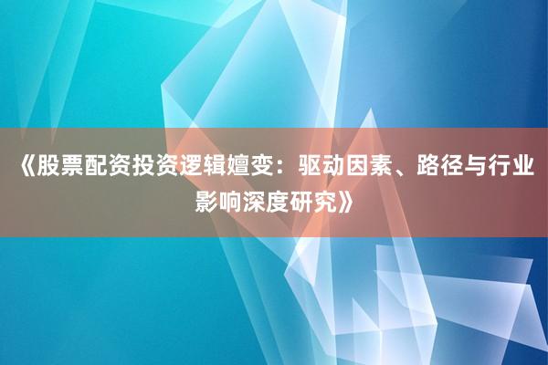 《股票配资投资逻辑嬗变:驱动因素、路径与行业影响深度研究》