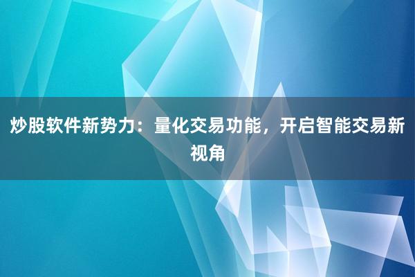 炒股软件新势力：量化交易功能，开启智能交易新视角