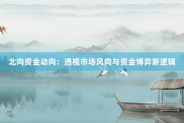 北向资金动向：透视市场风向与资金博弈新逻辑