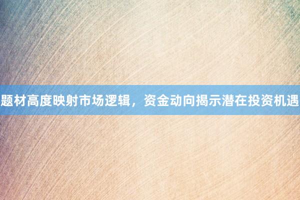 题材高度映射市场逻辑，资金动向揭示潜在投资机遇