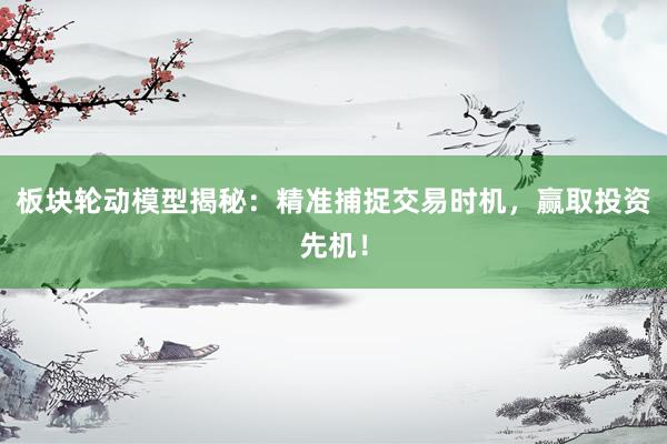 板块轮动模型揭秘:精准捕捉交易时机,赢取投资先机!