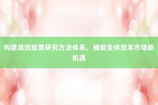 构建高效股票研究方法体系,捕捉全球资本市场新机遇
