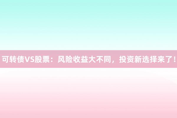 可转债VS股票：风险收益大不同，投资新选择来了！