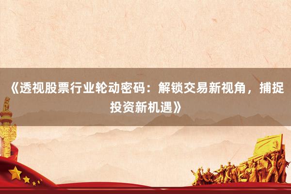 《透视股票行业轮动密码：解锁交易新视角，捕捉投资新机遇》