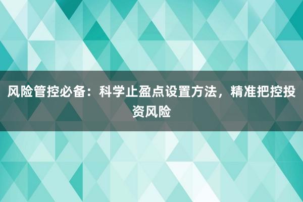 风险管控必备：科学止盈点设置方法，精准把控投资风险