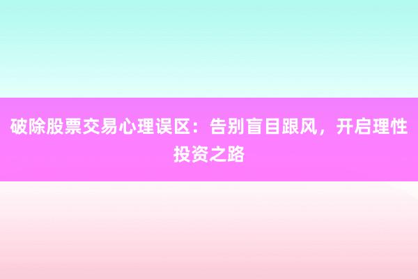破除股票交易心理误区：告别盲目跟风，开启理性投资之路