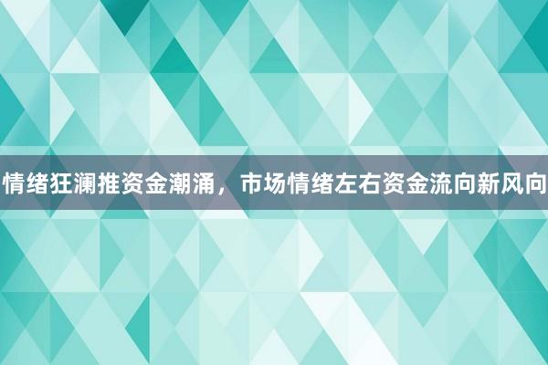 情绪狂澜推资金潮涌，市场情绪左右资金流向新风向