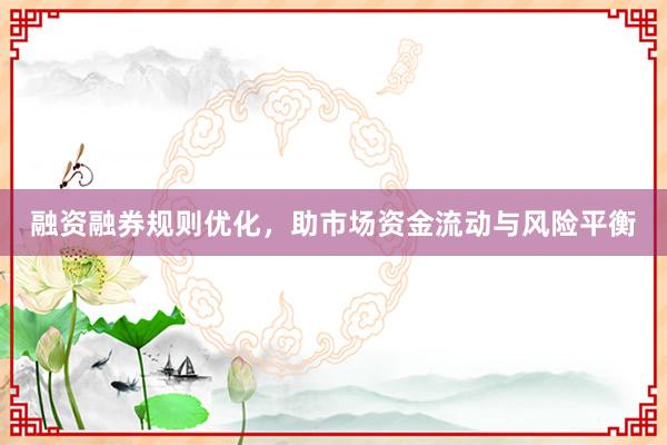 融资融券规则优化，助市场资金流动与风险平衡