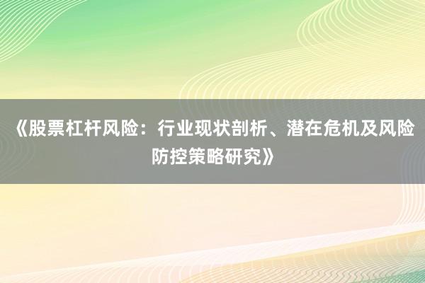 《股票杠杆风险：行业现状剖析、潜在危机及风险防控策略研究》