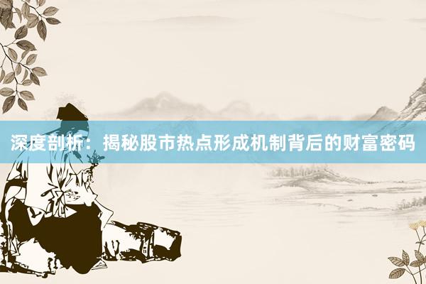 深度剖析：揭秘股市热点形成机制背后的财富密码