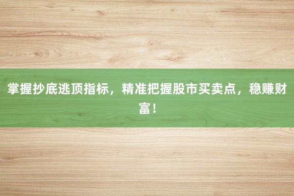 掌握抄底逃顶指标，精准把握股市买卖点，稳赚财富！