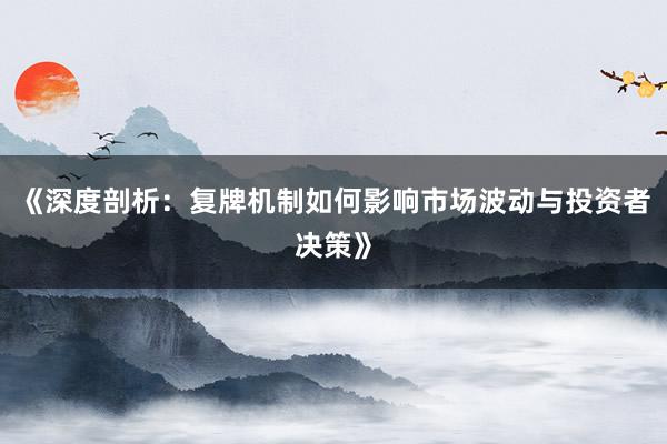 《深度剖析：复牌机制如何影响市场波动与投资者决策》