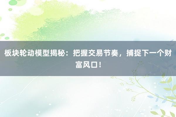 板块轮动模型揭秘:把握交易节奏,捕捉下一个财富风口!