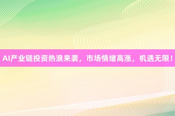 AI产业链投资热浪来袭，市场情绪高涨，机遇无限！