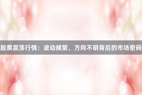 股票震荡行情：波动频繁、方向不明背后的市场密码