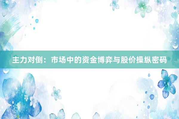 主力对倒：市场中的资金博弈与股价操纵密码