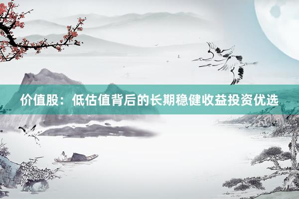 价值股：低估值背后的长期稳健收益投资优选