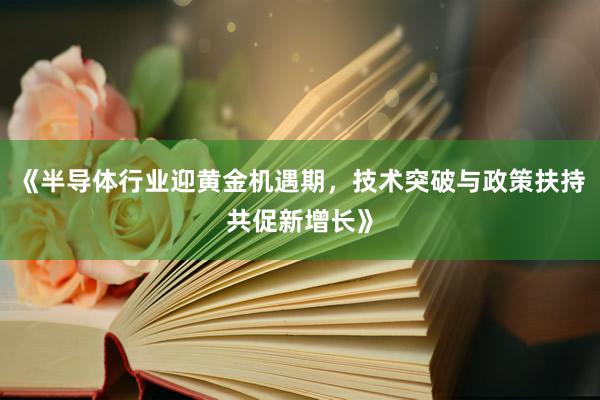 《半导体行业迎黄金机遇期，技术突破与政策扶持共促新增长》