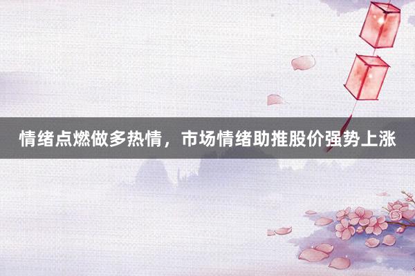 情绪点燃做多热情，市场情绪助推股价强势上涨