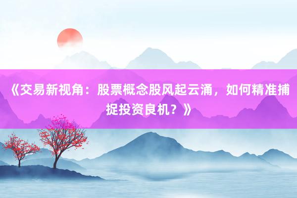 《交易新视角:股票概念股风起云涌,如何精准捕捉投资良机?》