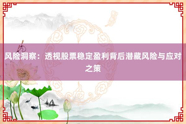 风险洞察：透视股票稳定盈利背后潜藏风险与应对之策