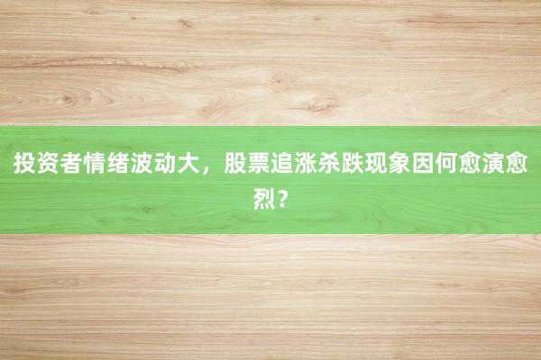 投资者情绪波动大，股票追涨杀跌现象因何愈演愈烈？