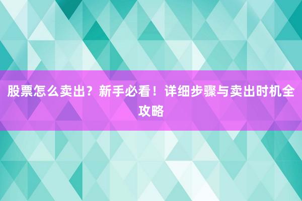 股票怎么卖出？新手必看！详细步骤与卖出时机全攻略