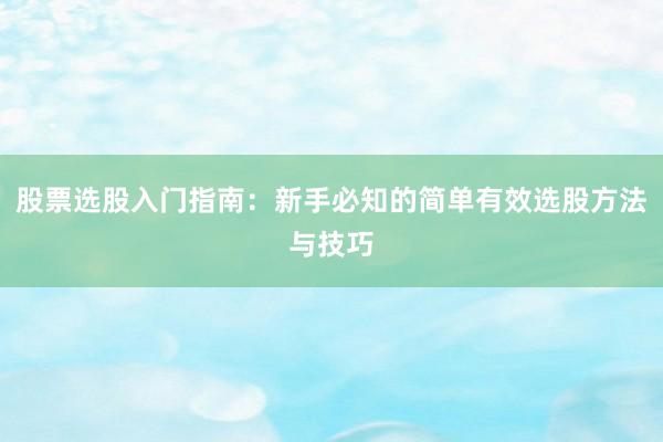股票选股入门指南：新手必知的简单有效选股方法与技巧