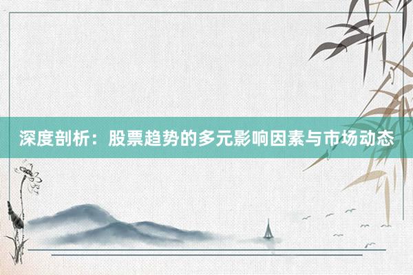 深度剖析：股票趋势的多元影响因素与市场动态