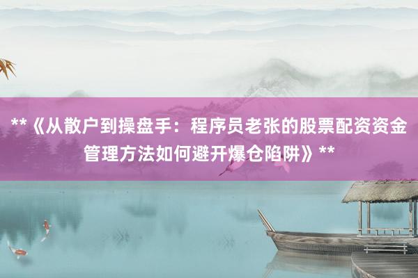 **《从散户到操盘手：程序员老张的股票配资资金管理方法如何避开爆仓陷阱》**