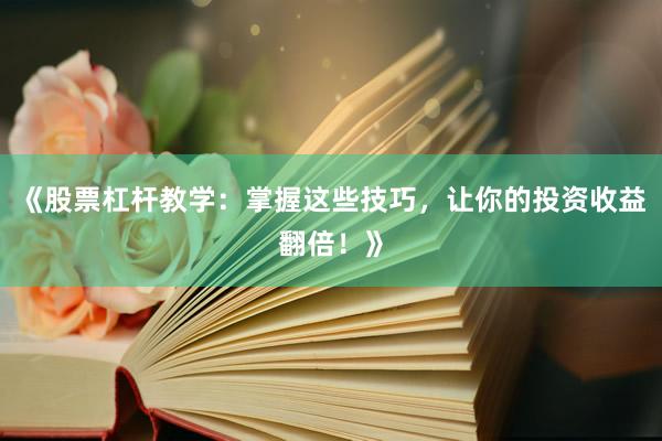 《股票杠杆教学：掌握这些技巧，让你的投资收益翻倍！》