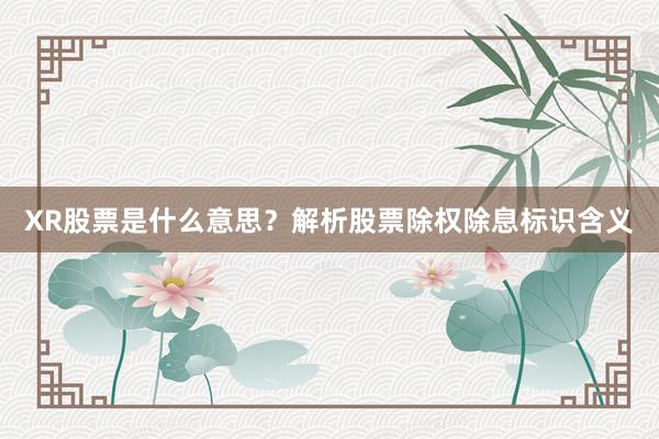 XR股票是什么意思？解析股票除权除息标识含义