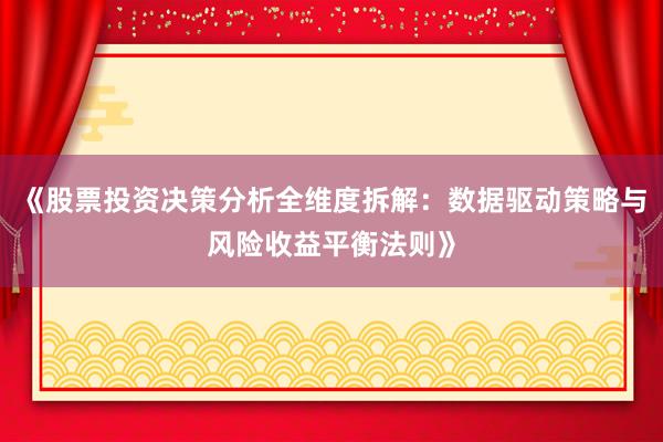 《股票投资决策分析全维度拆解：数据驱动策略与风险收益平衡法则》