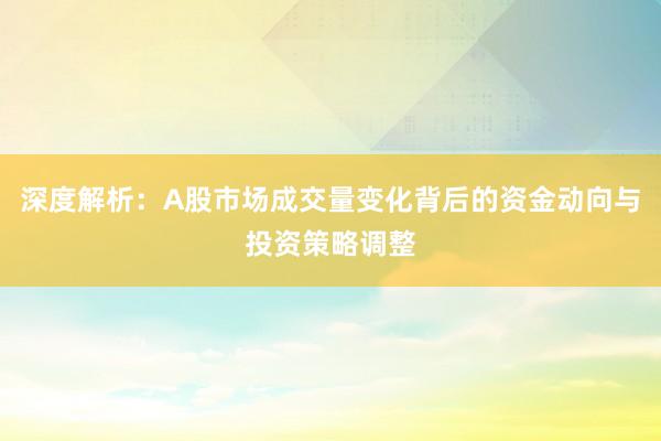 深度解析：A股市场成交量变化背后的资金动向与投资策略调整