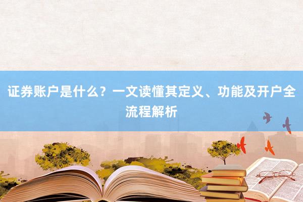 证券账户是什么?一文读懂其定义、功能及开户全流程解析