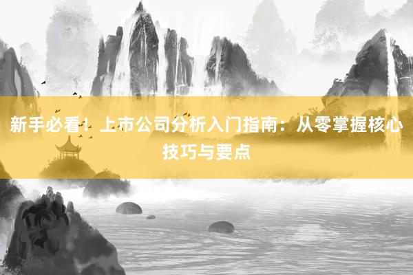 新手必看！上市公司分析入门指南：从零掌握核心技巧与要点