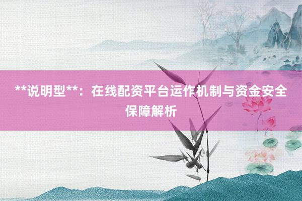 **说明型**：在线配资平台运作机制与资金安全保障解析