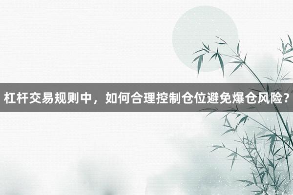 杠杆交易规则中，如何合理控制仓位避免爆仓风险？
