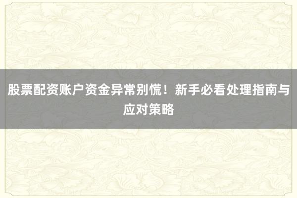 股票配资账户资金异常别慌！新手必看处理指南与应对策略